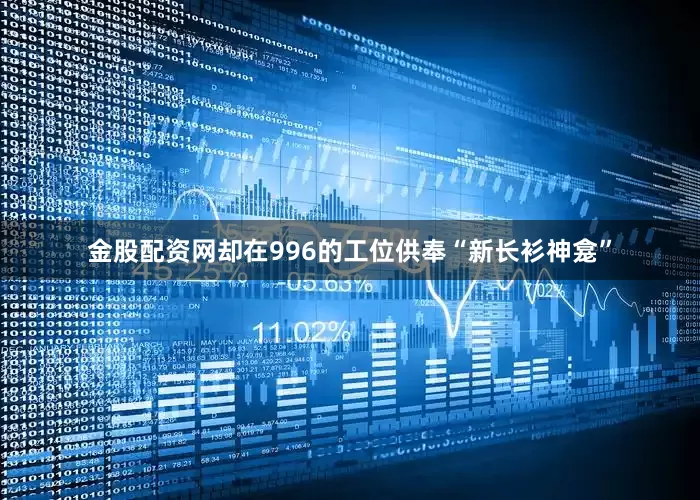 金股配资网却在996的工位供奉“新长衫神龛”