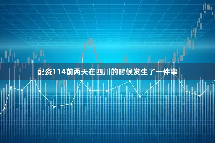 配资114前两天在四川的时候发生了一件事