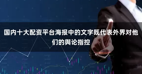 国内十大配资平台海报中的文字既代表外界对他们的舆论指控