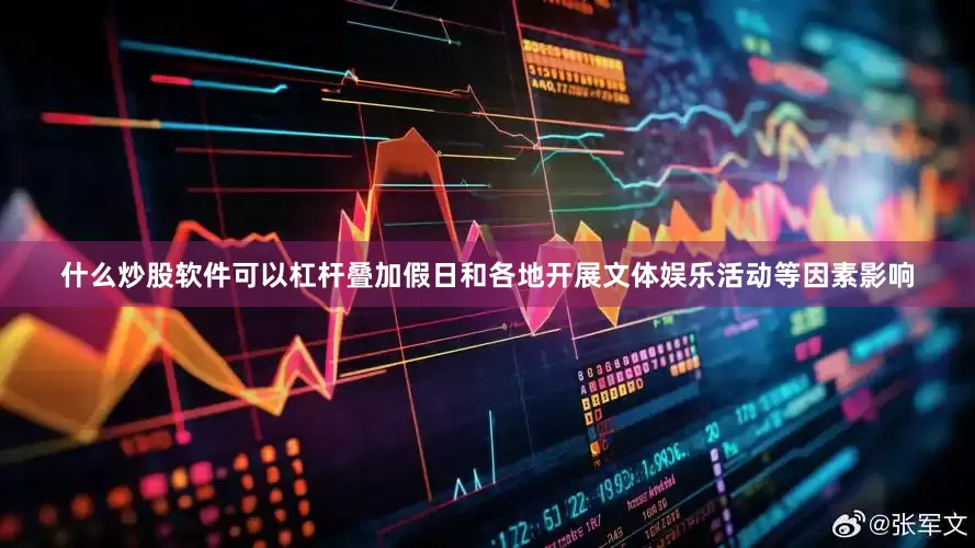 什么炒股软件可以杠杆叠加假日和各地开展文体娱乐活动等因素影响