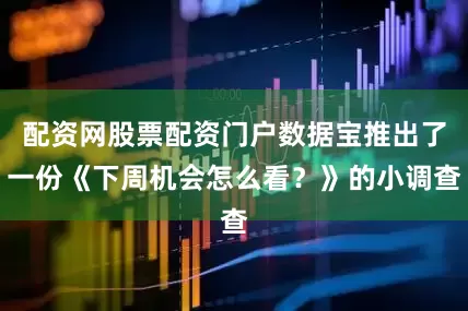 配资网股票配资门户数据宝推出了一份《下周机会怎么看？》的小调查