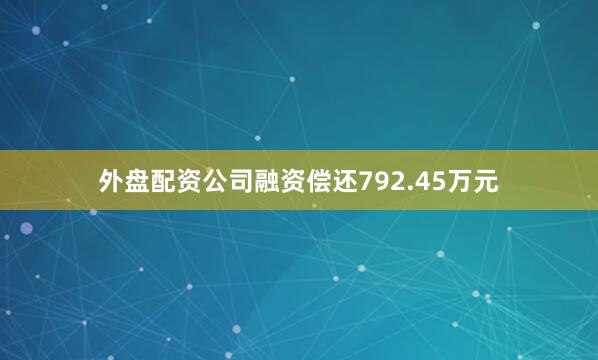 外盘配资公司融资偿还792.45万元