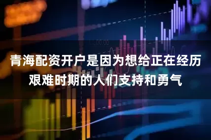青海配资开户是因为想给正在经历艰难时期的人们支持和勇气