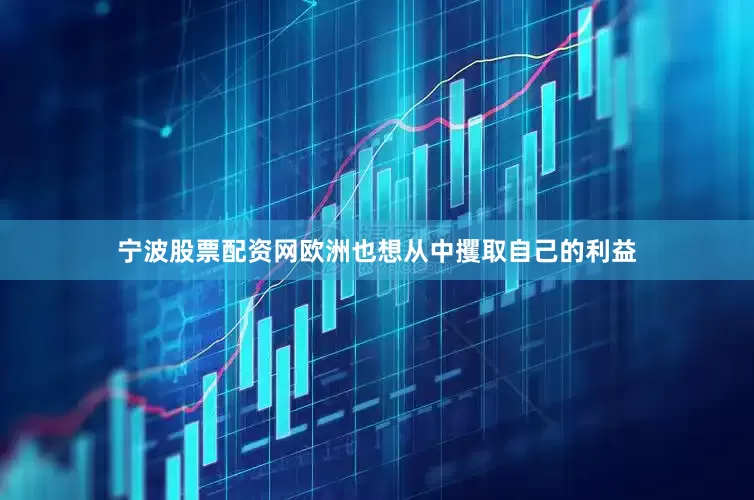 宁波股票配资网欧洲也想从中攫取自己的利益