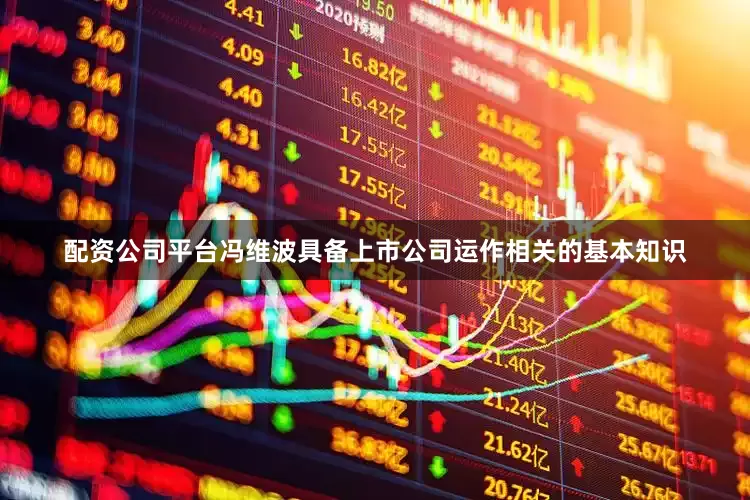 配资公司平台冯维波具备上市公司运作相关的基本知识
