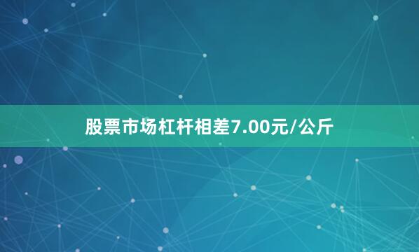 股票市场杠杆相差7.00元/公斤