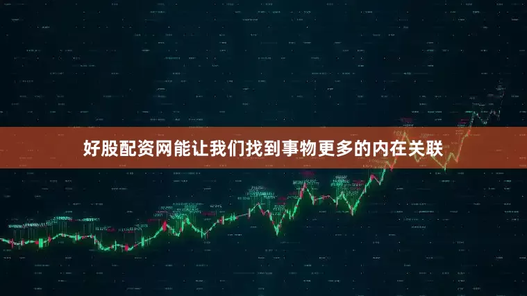 好股配资网能让我们找到事物更多的内在关联