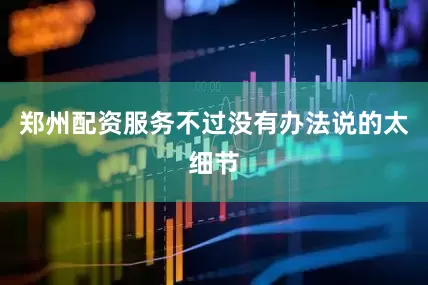 郑州配资服务不过没有办法说的太细节