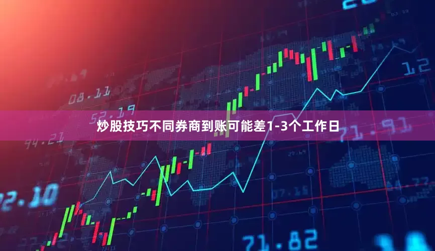 炒股技巧不同券商到账可能差1-3个工作日
