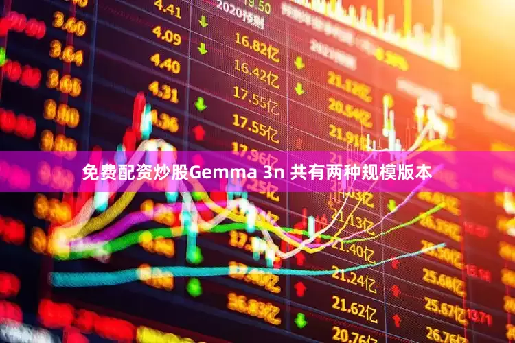免费配资炒股Gemma 3n 共有两种规模版本