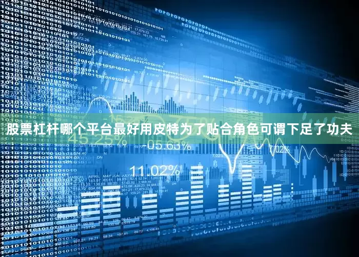 股票杠杆哪个平台最好用皮特为了贴合角色可谓下足了功夫