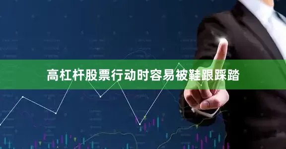 高杠杆股票行动时容易被鞋跟踩踏