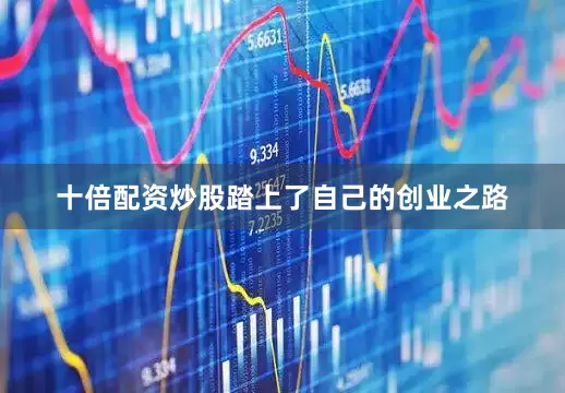 十倍配资炒股踏上了自己的创业之路