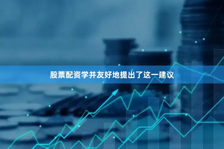 股票配资学并友好地提出了这一建议