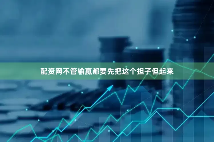配资网不管输赢都要先把这个担子但起来