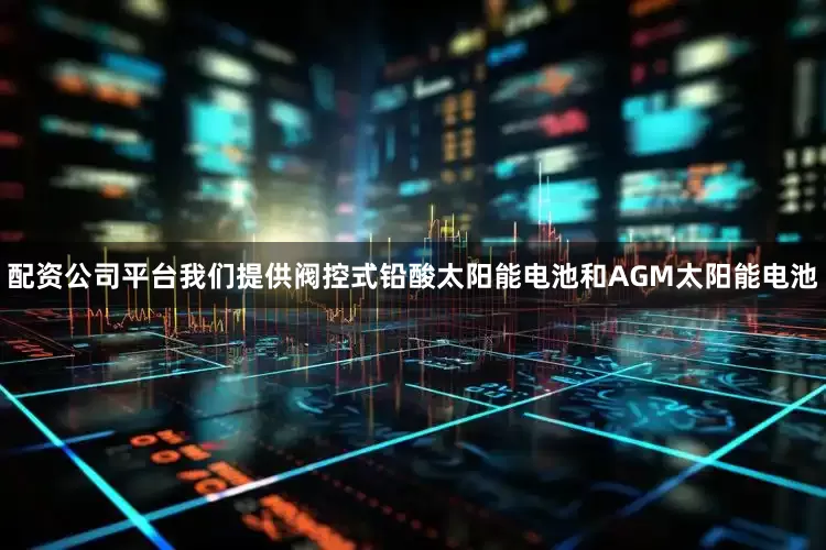 配资公司平台我们提供阀控式铅酸太阳能电池和AGM太阳能电池