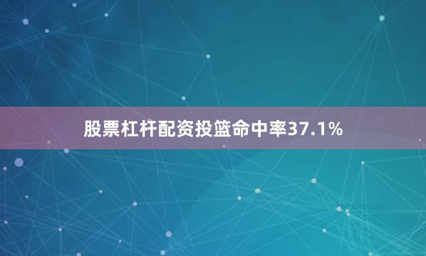股票杠杆配资投篮命中率37.1%