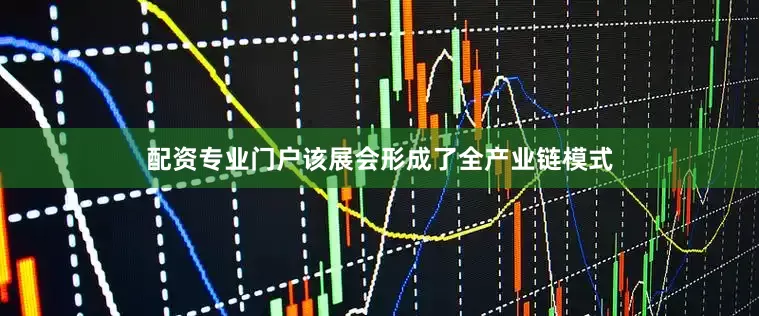 配资专业门户该展会形成了全产业链模式