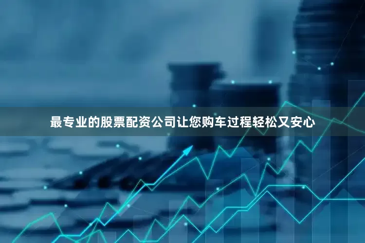 最专业的股票配资公司让您购车过程轻松又安心