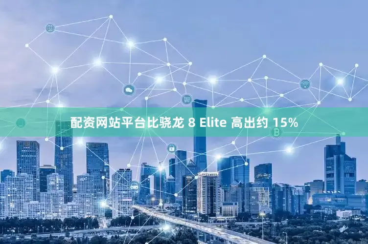 配资网站平台比骁龙 8 Elite 高出约 15%