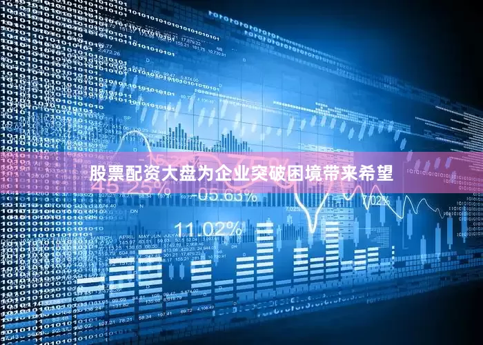 股票配资大盘为企业突破困境带来希望