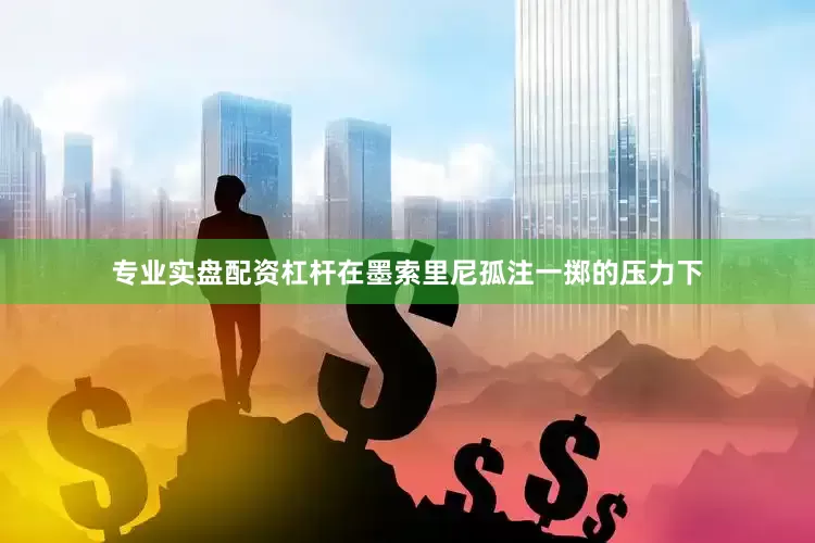 专业实盘配资杠杆在墨索里尼孤注一掷的压力下