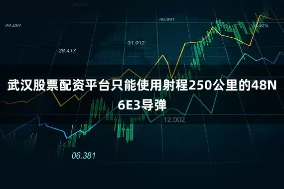 武汉股票配资平台只能使用射程250公里的48N6E3导弹
